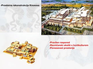 -Prostorna rekonstrukcija Knososa -Pravilan raspored  -Ravničarski okoliš s hortikulturom -Povezanost prostorija   