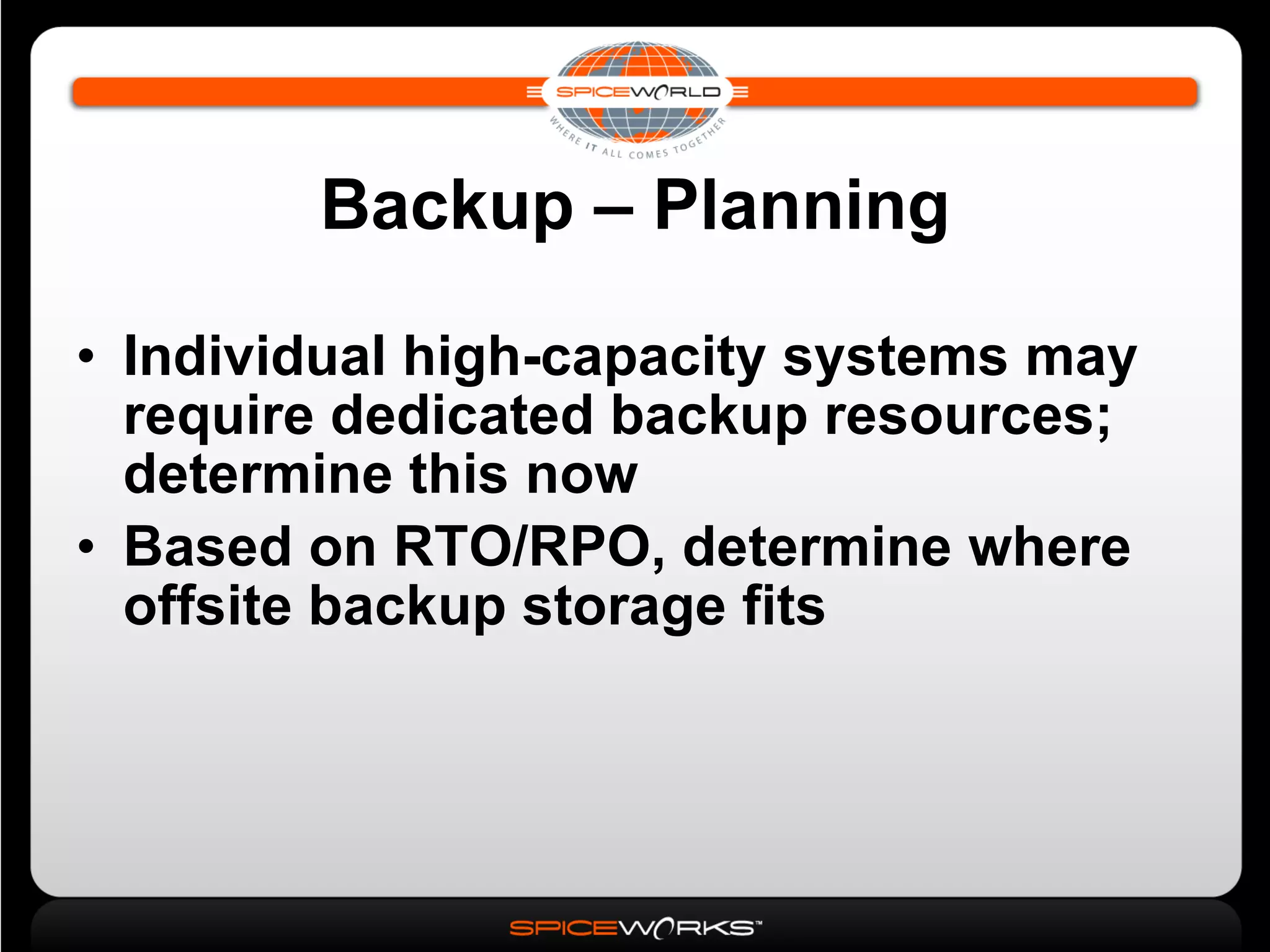 Backup – Planning Individual high-capacity systems may require dedicated backup resources; determine this now Based on RTO/RPO, determine where offsite backup storage fits 