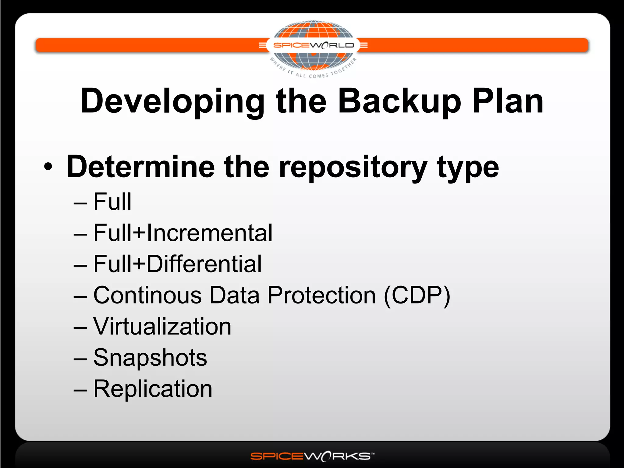 Developing the Backup Plan Determine the repository type Full Full+Incremental Full+Differential Continous Data Protection (CDP)‏ Virtualization Snapshots Replication 
