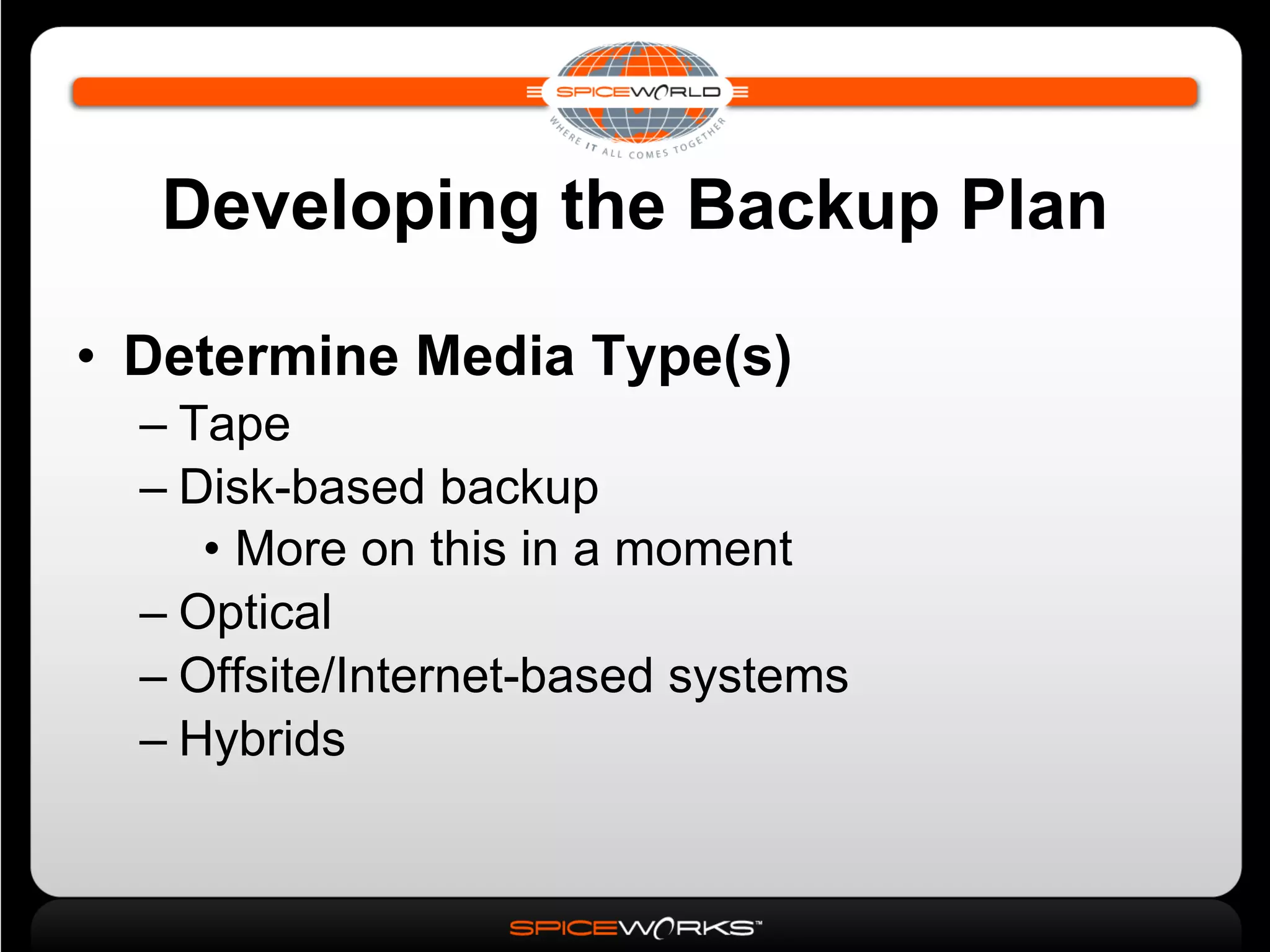 Developing the Backup Plan Determine Media Type(s)‏ Tape Disk-based backup More on this in a moment Optical Offsite/Internet-based systems Hybrids 