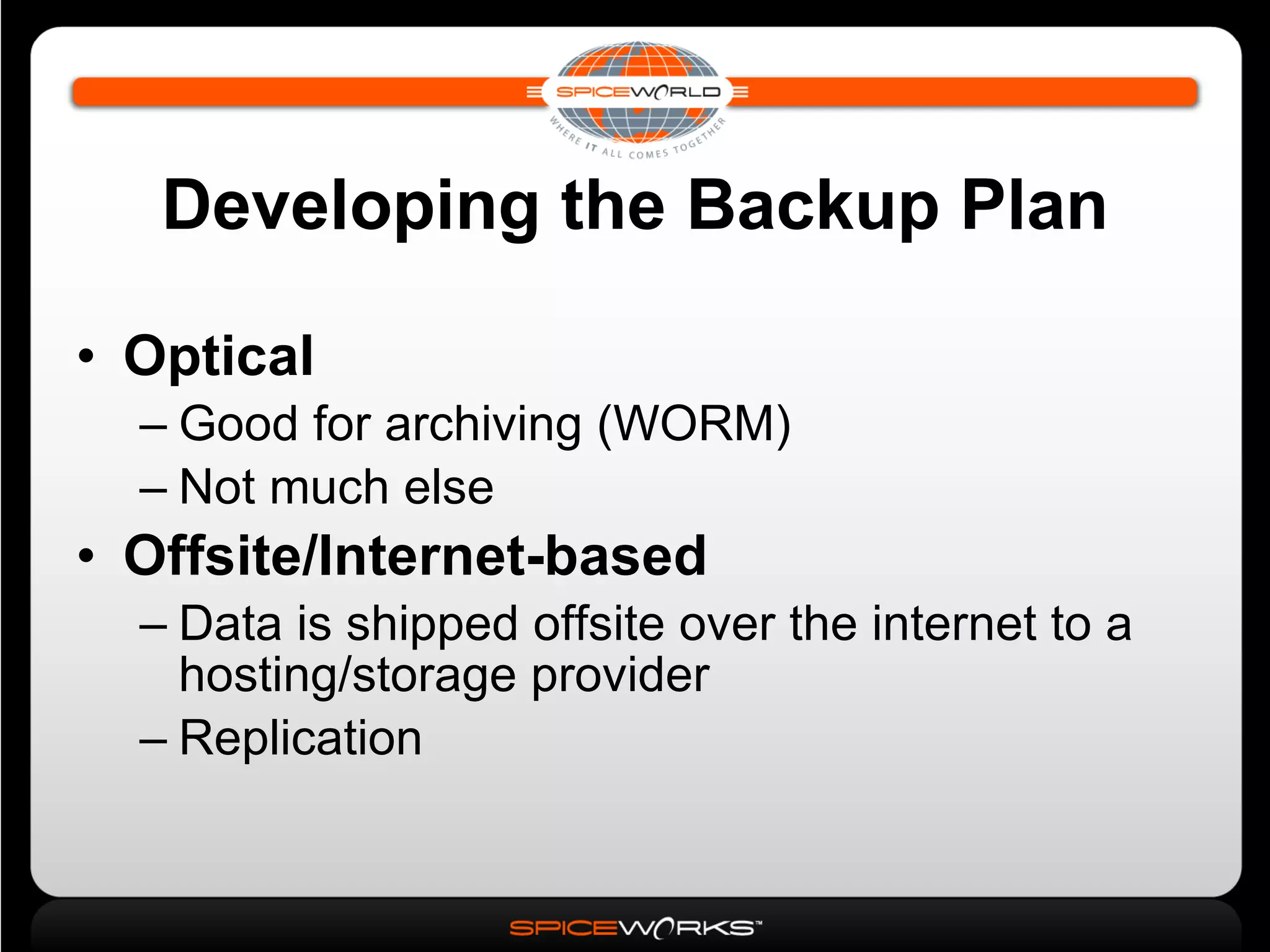 Developing the Backup Plan Optical Good for archiving (WORM)‏ Not much else Offsite/Internet-based Data is shipped offsite over the internet to a hosting/storage provider Replication 