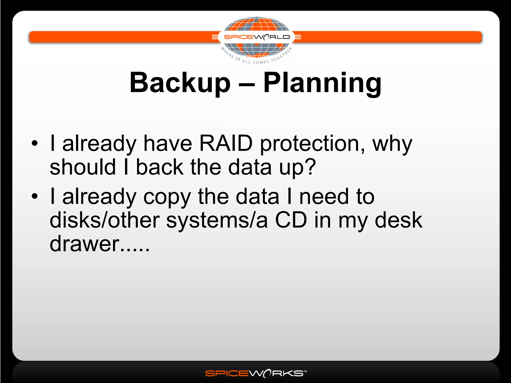 Backup – Planning I already have RAID protection, why should I back the data up? I already copy the data I need to disks/other systems/a CD in my desk drawer..... 