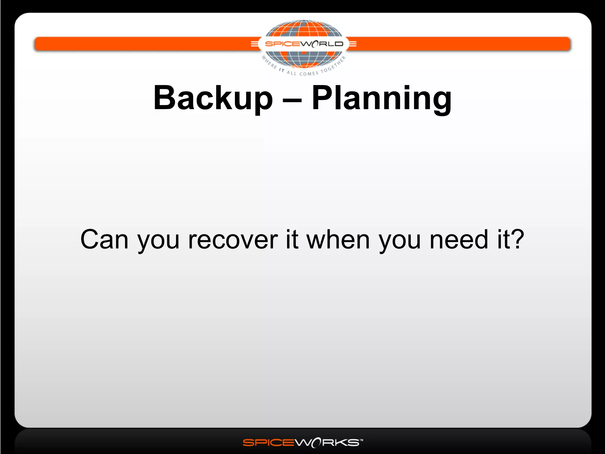 Backup – Planning Can you recover it when you need it? 