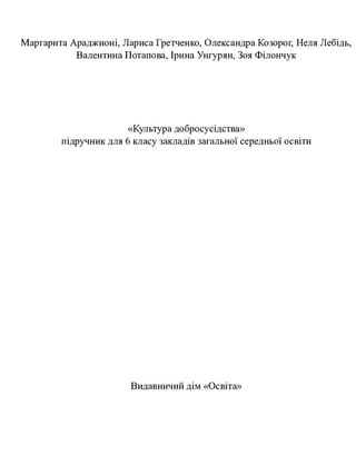Маргарита Араджионі, Лариса Гретченко, Олександра Козорог, Неля Лебідь,
Валентина Потапова, Ірина Унгурян, Зоя Філончук
«Культура добросусідства»
підручник для 6 класу закладів загальної середньої освіти
Видавничий дім «Освіта»
 