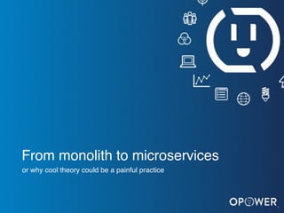 O P O W E R C O N F I D E N T I A L D O N O T D I S T R I1
From monolith to microservices
or why cool theory could be a painful practice
 
