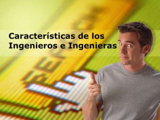 Características de los
Ingenieros e Ingenieras
 