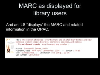 MARC as displayed for
library users
And an ILS “displays” the MARC and related
information in the OPAC.
 
