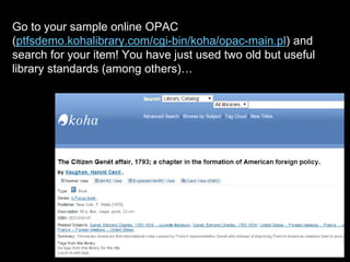 Go to your sample online OPAC
(ptfsdemo.kohalibrary.com/cgi-bin/koha/opac-main.pl) and
search for your item! You have just used two old but useful
library standards (among others)…
 