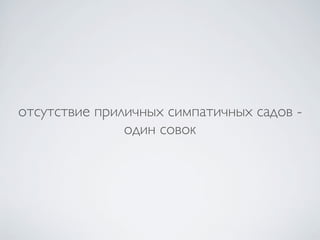 отсутствие приличных симпатичных садов -
               один совок
 