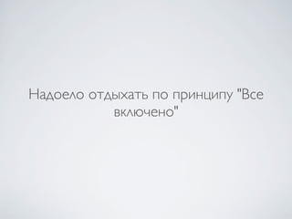 Надоело отдыхать по принципу "Все
           включено"
 