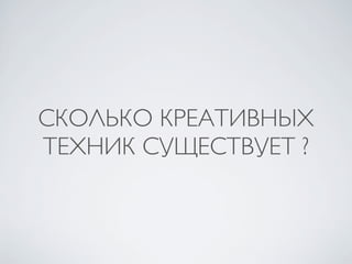 СКОЛЬКО КРЕАТИВНЫХ
ТЕХНИК СУЩЕСТВУЕТ ?
 