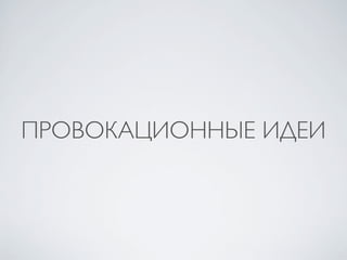 ПРОВОКАЦИОННЫЕ ИДЕИ
 