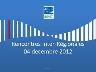 Rencontres Inter-Régionales
    04 décembre 2012

           esante.gouv.fr
 