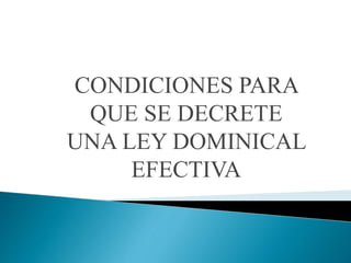 CONDICIONES PARA
QUE SE DECRETE
UNA LEY DOMINICAL
EFECTIVA
 