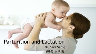 Parturition and Lactation
Dr. Sara Sadiq
(MBBS, M.Phil)
 