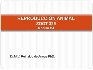 Dr.M.V. Reinaldo de Armas PhD.
REPRODUCCIÓN ANIMAL
ZOOT 325
Módulo # 4
 