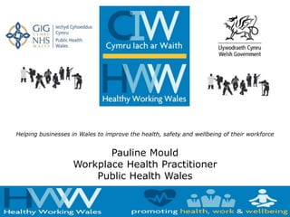 Helping businesses in Wales to improve the health, safety and wellbeing of their workforce
Pauline Mould
Workplace Health Practitioner
Public Health Wales
 