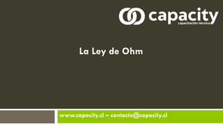 La Ley de Ohm
www.capacity.cl – contacto@capacity.cl
 