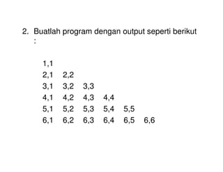 2. Buatlah program dengan output seperti berikut 
: 
1,1 
2,1 2,2 
3,1 3,2 3,3 
4,1 4,2 4,3 4,4 
5,1 5,2 5,3 5,4 5,5 
6,1 6,2 6,3 6,4 6,5 6,6 
 