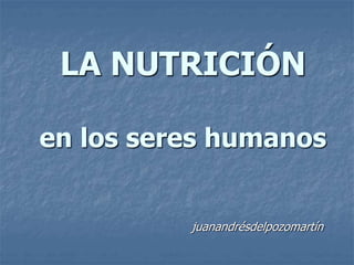 LA NUTRICIÓN
en los seres humanos
juanandrésdelpozomartín
 