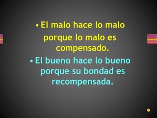 • El malo hace lo malo
porque lo malo es
compensado.
• El bueno hace lo bueno
porque su bondad es
recompensada.
 