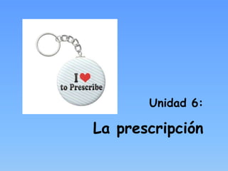 Unidad 6:

La prescripción

 