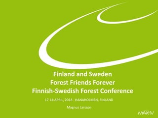 Finland and Sweden
Forest Friends Forever
Finnish-Swedish Forest Conference
17-18 APRIL, 2018 ∙ HANAHOLMEN, FINLAND
Magnus Larsson
 