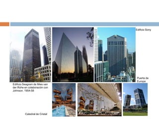 Edificio Seagram de Mies van
der Rohe en colaboración con
Johnson. 1954-58
Catedral de Cristal
Edificio Sony
Puerta de
Europa
 