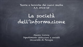 La società
dell’informazione
Alessio Cornia
Dipartimento istituzioni e società
Università di Perugia
Teorie e tecniche dei nuovi media
A.A. 2014-15
 
