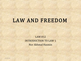 LAW AND FREEDOM
LAW 012
INTRODUCTION TO LAW 1
Nor Akhmal Hasmin
11/11/16 1
 
