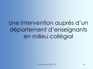 Une intervention auprès d’un
département d’enseignants
en milieu collégial
Linda Bérubé, MSS TS 18
 