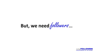 But, we need followers…
 