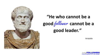 4
“He who cannot be a
good follower cannot be a
good leader.”
Aristotle
 