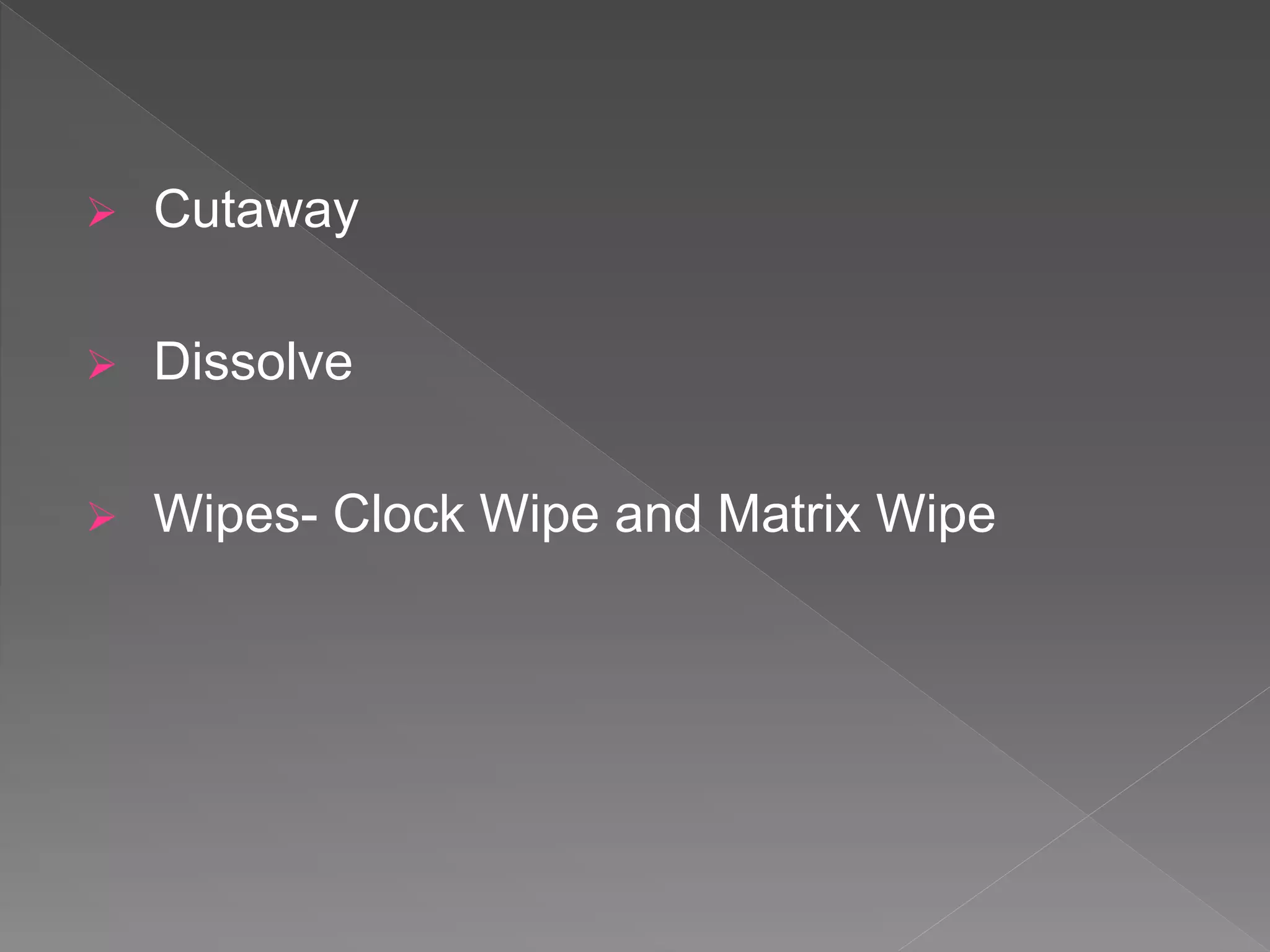  Cutaway
 Dissolve
 Wipes- Clock Wipe and Matrix Wipe
 