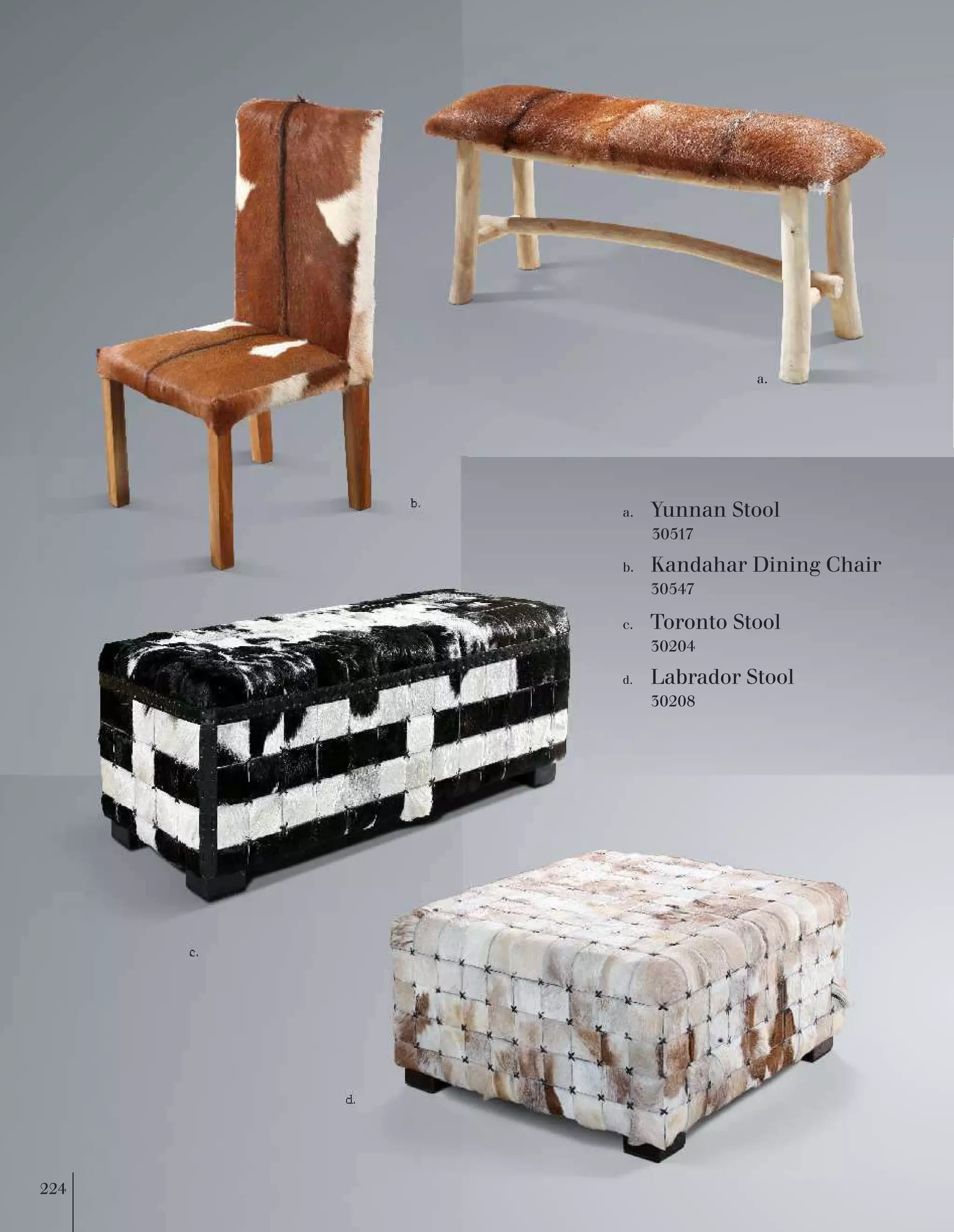 a. 
b. 
c. 
d. 
a. Yunnan Stool 
30517 
b. Kandahar Dining Chair 
Toronto Stool 
30204 
c. 
Labrador Stool 
30208 
d. 
30547 
224  