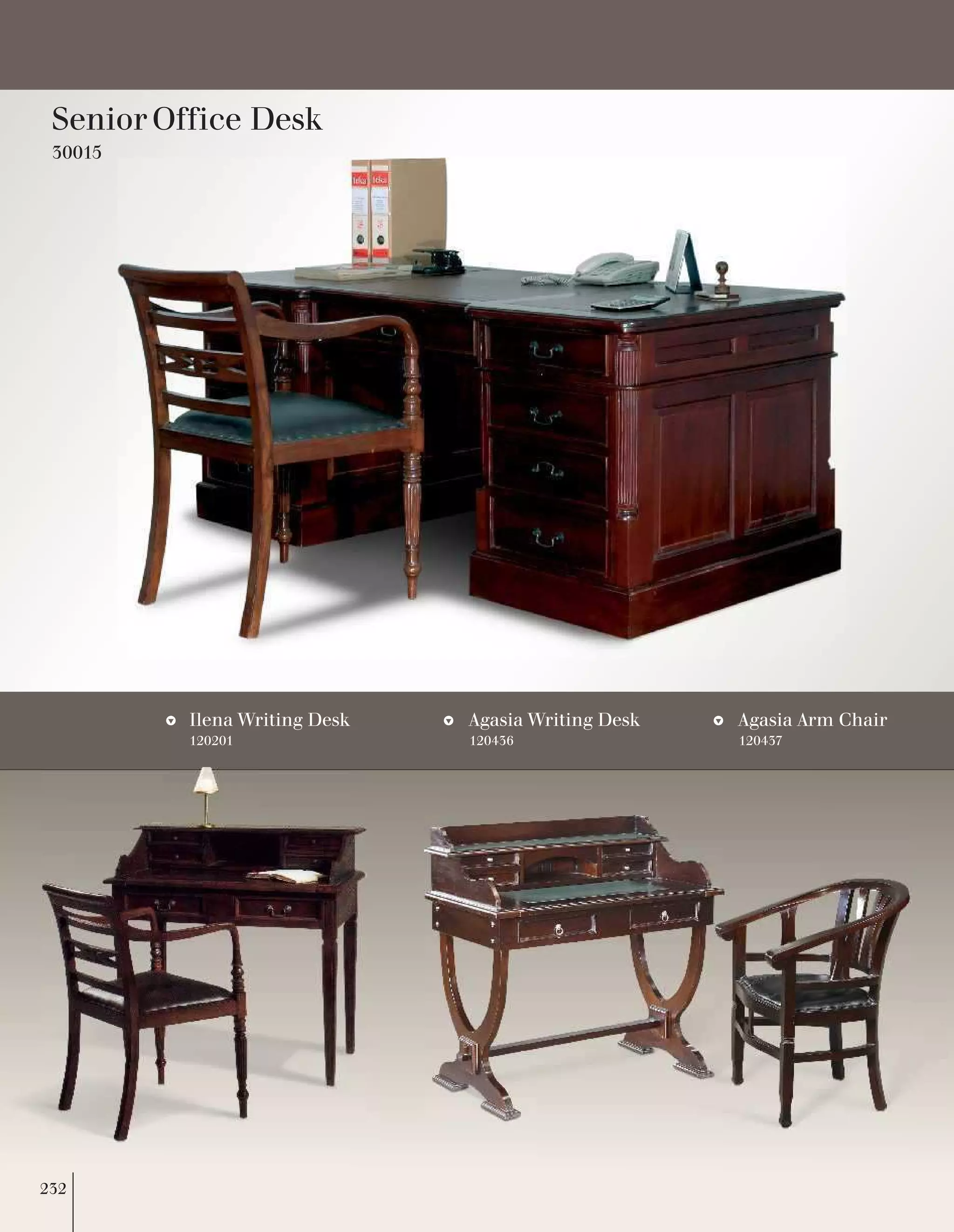 Senior Office Desk 30015 
Ilena Writing Desk 
120201 
Agasia Arm Chair 
120437 
Agasia Writing Desk 
120436 
232  