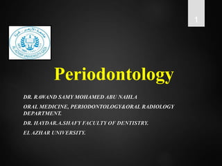 Periodontology
DR. RAWAND SAMY MOHAMED ABU NAHLA
ORAL MEDICINE, PERIODONTOLOGY&ORAL RADIOLOGY
DEPARTMENT.
DR. HAYDAR.A.SHAFY FACULTY OF DENTISTRY.
EL AZHAR UNIVERSITY.
1
 