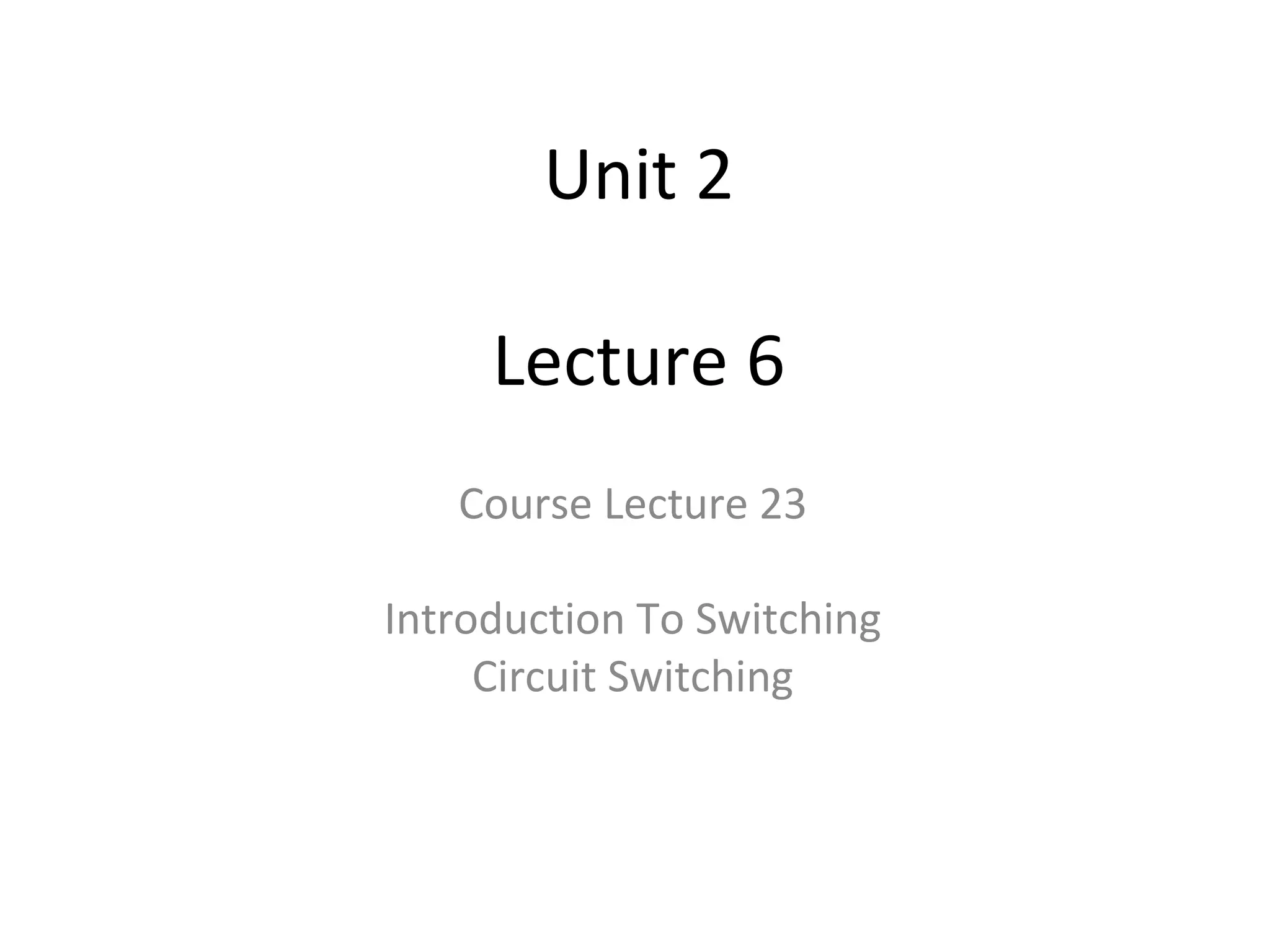 Unit 2
Lecture 6
Course Lecture 23
Introduction To Switching
Circuit Switching
 