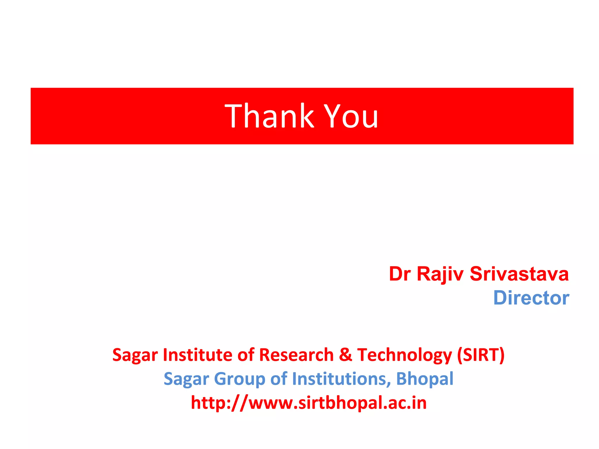 Thank You
Dr Rajiv Srivastava
Director
Sagar Institute of Research & Technology (SIRT)
Sagar Group of Institutions, Bhopal
http://www.sirtbhopal.ac.in
 