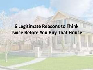 6 Legitimate Reasons to Think
Twice Before You Buy That House
 