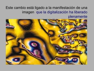 Este cambio está ligado a la manifestación de una imagen  que la digitalización ha liberado plenamente 