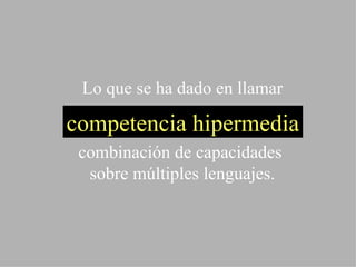 Lo que se ha dado en llamar combinación de capacidades  sobre múltiples lenguajes. competencia hipermedia 