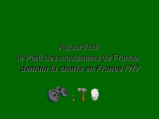 Aujourd’hui  le Parti des musulmans de France,  demain la charia en France !?!? 