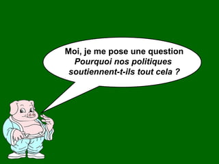 Moi, je me pose une question Pourquoi nos politiques  soutiennent-t-ils tout cela ? 