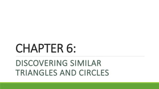 CHAPTER 6:
DISCOVERING SIMILAR
TRIANGLES AND CIRCLES
 