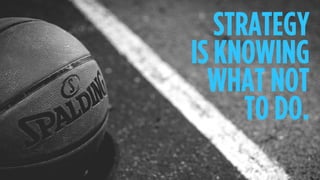 STRATEGY
IS KNOWING
WHAT NOT
TO DO.
 