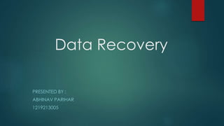 Data Recovery
PRESENTED BY :
ABHINAV PARIHAR
1219213005
 