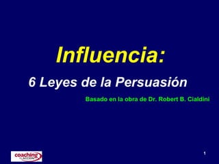 1
Influencia:
6 Leyes de la Persuasión
Basado en la obra de Dr. Robert B. Cialdini
 