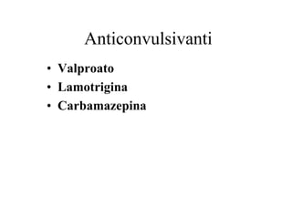Anticonvulsivanti
• Valproato
• Lamotrigina
• Carbamazepina
 