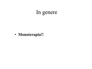 In genere
• Monoterapia!!
 